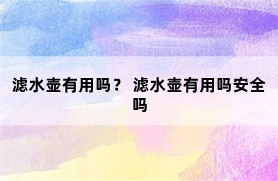 滤水壶有用吗？ 滤水壶有用吗安全吗